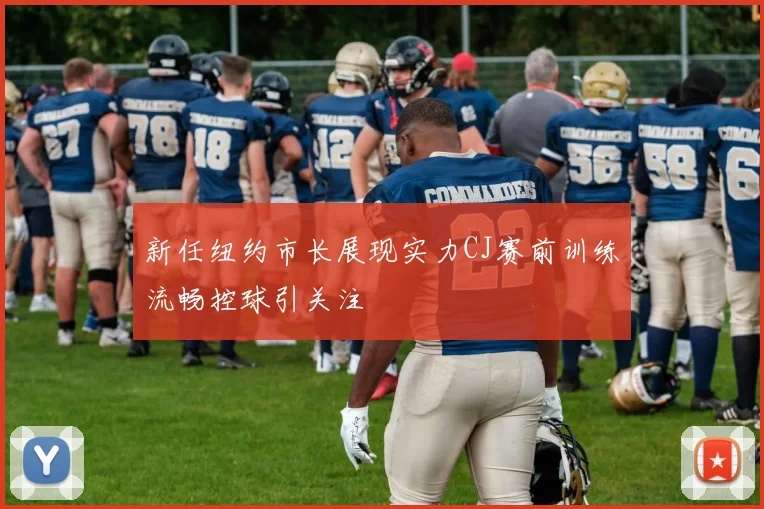 新任纽约市长展现实力CJ赛前训练流畅控球引关注