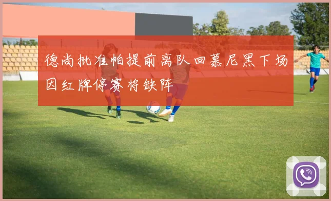 德尚批准帕提前离队回慕尼黑下场因红牌停赛将缺阵