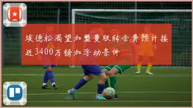 埃德松渴望加盟曼联转会费预计接近3400万镑加浮动条件