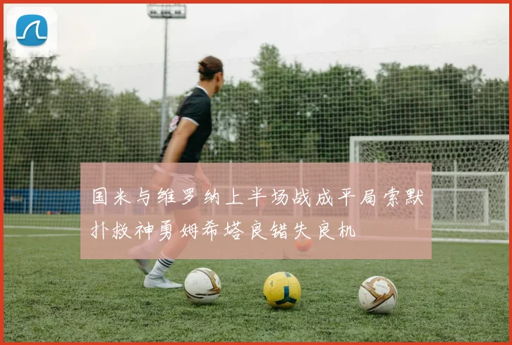国米与维罗纳上半场战成平局索默扑救神勇姆希塔良错失良机