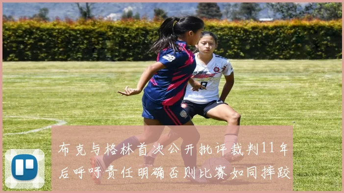 布克与格林首次公开批评裁判11年后呼吁责任明确否则比赛如同摔跤秀