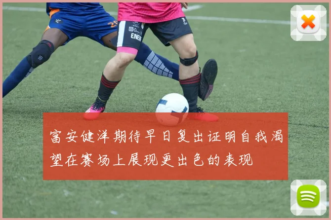 富安健洋期待早日复出证明自我渴望在赛场上展现更出色的表现