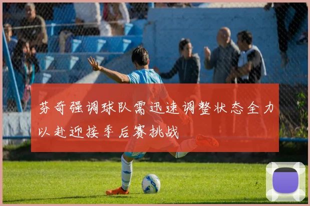芬奇强调球队需迅速调整状态全力以赴迎接季后赛挑战