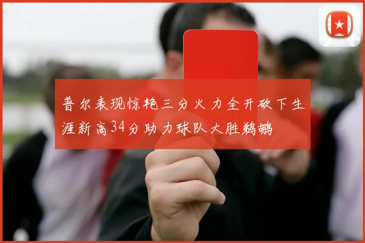 普尔表现惊艳三分火力全开砍下生涯新高34分助力球队大胜鹈鹕