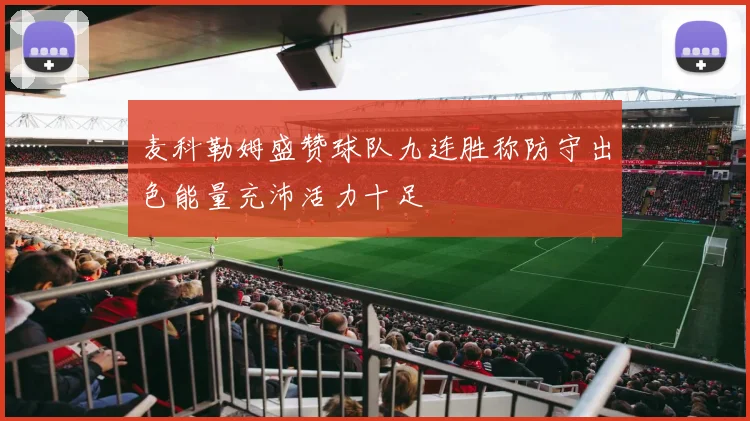 麦科勒姆盛赞球队九连胜称防守出色能量充沛活力十足