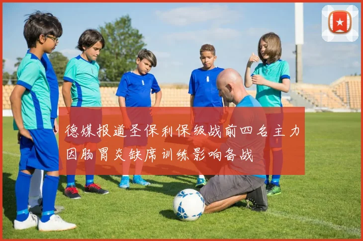 德媒报道圣保利保级战前四名主力因肠胃炎缺席训练影响备战