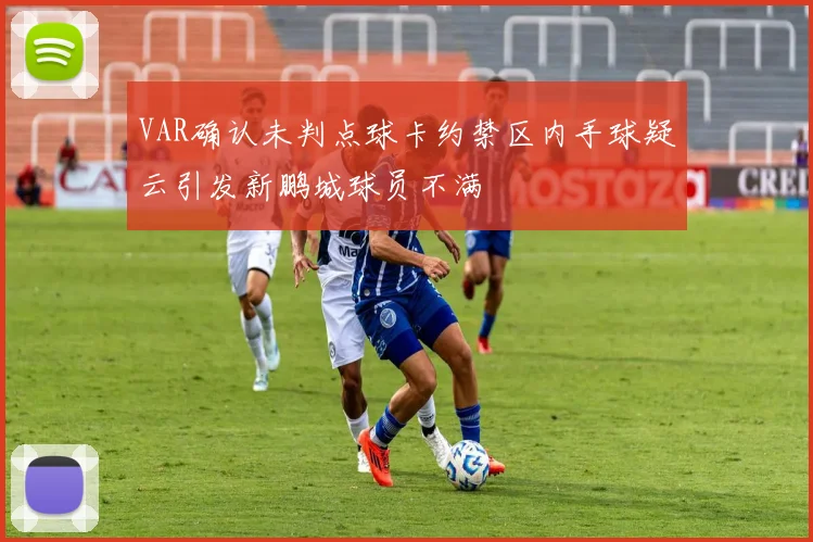 VAR确认未判点球卡约禁区内手球疑云引发新鹏城球员不满