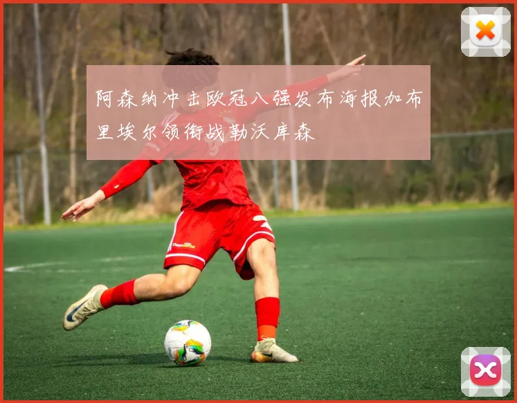 阿森纳冲击欧冠八强发布海报加布里埃尔领衔战勒沃库森