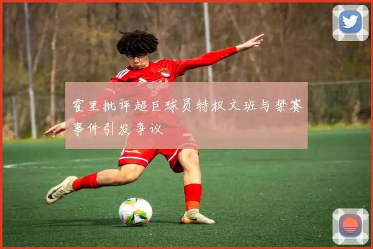 霍里批评超巨球员特权文班与禁赛事件引发争议