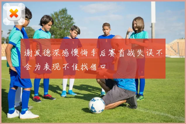 谢泼德深感懊悔季后赛首战失误不会为表现不佳找借口