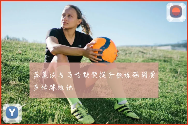 苏莱谈与马伦默契提升教练强调要多传球给他